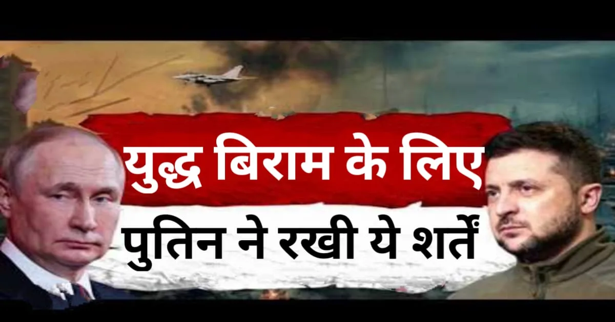 Conditions Of Putin For Ukraine Ceasefire, रूस-यूक्रेन युद्ध बिराम